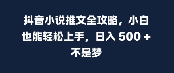 抖音小说推文全攻略，小白也能轻松上手，日入 5张+ 不是梦-必智轻创社