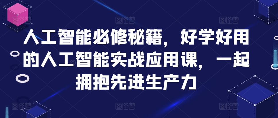 人工智能必修秘籍，好学好用的人工智能实战应用课，一起拥抱先进生产力-必智轻创社