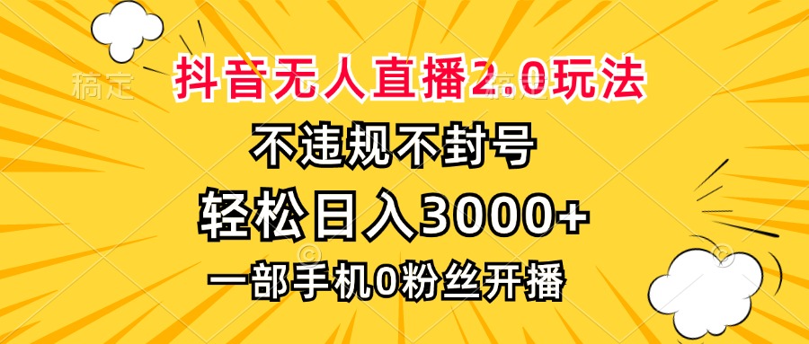抖音无人直播2.0玩法，不违规不封号，轻松日入3000+，一部手机0粉开播-必智轻创社