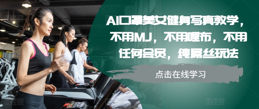 AI口罩美女健身写真教学，不用MJ，不用哩布，不用任何会员，纯屌丝玩法-必智轻创社
