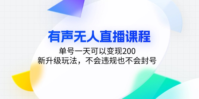 有声无人直播课程，单号一天可以变现200，新升级玩法，不会违规也不会封号-必智轻创社