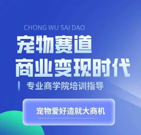 宠物赛道商业变现时代，学习宠物短视频带货变现，将宠物热爱变成事业-必智轻创社