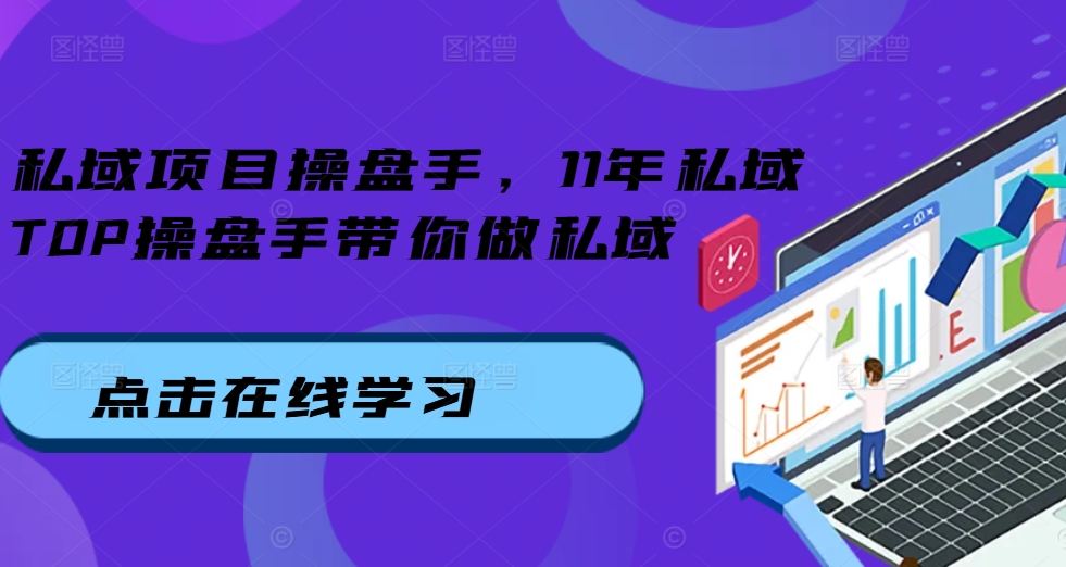 私域项目操盘手，11年私域TOP操盘手带你做私域-必智轻创社