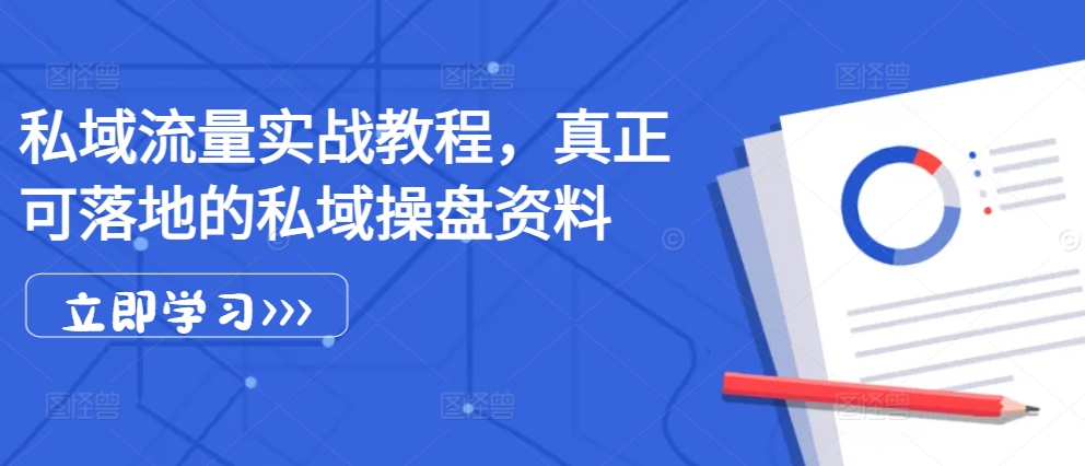 私域流量实战教程，真正可落地的私域操盘资料-必智轻创社