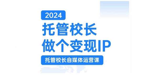 2024托管校长做个变现IP，托管校长自媒体运营课，利用短视频实现校区利润翻番-必智轻创社