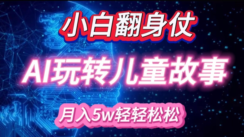 小白大翻身!靠AI玩转绘本故事，月入过W，轻松得很!-必智轻创社