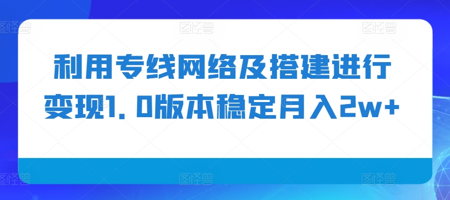 利用专线网络及搭建进行变现1.0版本稳定月入2w+-必智轻创社