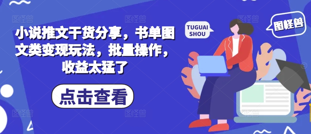 小说推文干货分享，书单图文类变现玩法，批量操作，收益太猛了-必智轻创社