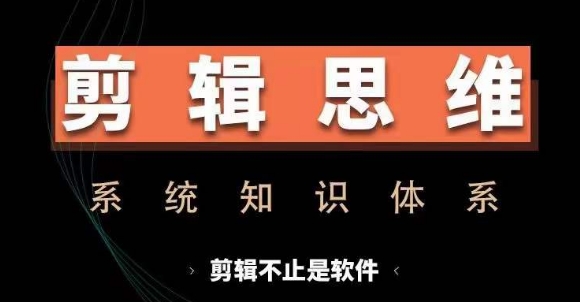 剪辑思维系统课，从软件到思维，系统学习实操进阶，从讲故事到剪辑技巧全覆盖-必智轻创社