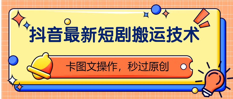 抖音最新短剧搬运技术，卡图文操作，秒过原创！-必智轻创社