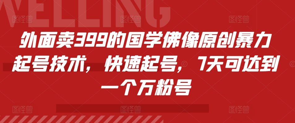 外面卖399的国学佛像原创暴力起号技术，快速起号，7天可达到一个万粉号-必智轻创社