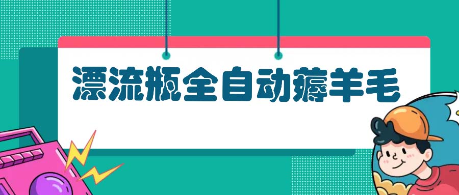 漂流瓶全自动薅羊毛：适合小白，宝妈，上班族，操作也是十分的简单-必智轻创社