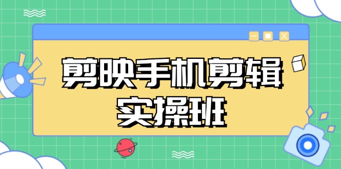 剪映手机剪辑实战班，从入门到精通，抖音爆款视频制作秘籍分段讲解-必智轻创社