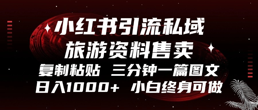 小红书引流私域旅游资料售卖，复制粘贴，三分钟一篇图文，日入1000+，…-必智轻创社