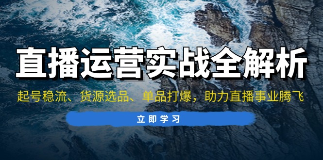 直播运营实战全解析：起号稳流、货源选品、单品打爆，助力直播事业腾飞-必智轻创社
