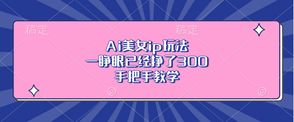 Ai美女ip玩法，一睁眼已经挣了300，手把手教学-必智轻创社