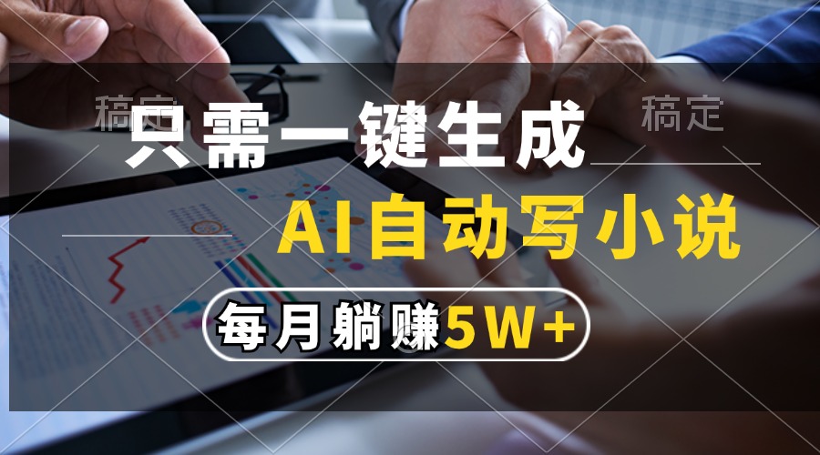 只需一键生成，AI自动写小说，每月躺赚5w+-必智轻创社