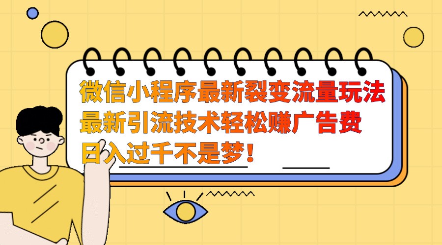 微信小程序最新裂变流量玩法，时间自由收益高轻松赚广告费，日入过千不是梦！-必智轻创社
