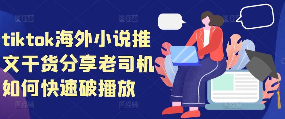 tiktok海外小说推文干货分享，老司机如何快速破播放-必智轻创社