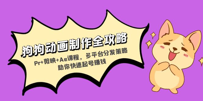 狗狗动画制作全攻略：Pr+剪映+Ae课程，多平台分发策略助你快速起号赚钱-必智轻创社