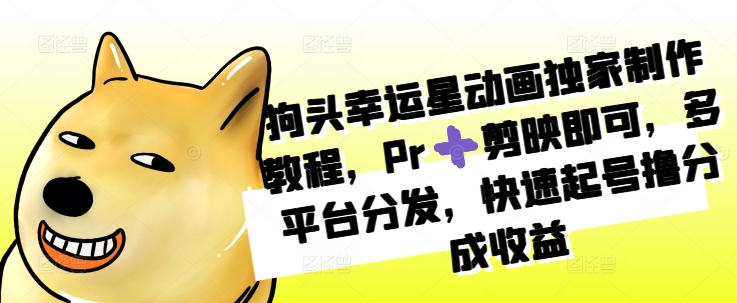 狗头幸运星动画独家制作教程，Pr➕剪映即可，多平台分发，快速起号撸分成收益-必智轻创社