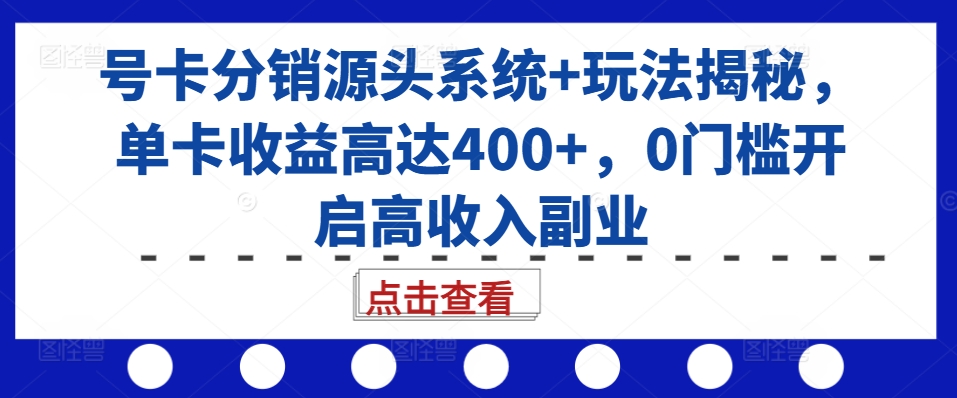号卡分销源头系统+玩法揭秘，单卡收益高达400+，0门槛开启高收入副业-必智轻创社