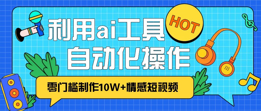 1分钟教你利用ai工具免费制作10W+情感视频,自动化批量操作,效率提升10倍！-必智轻创社