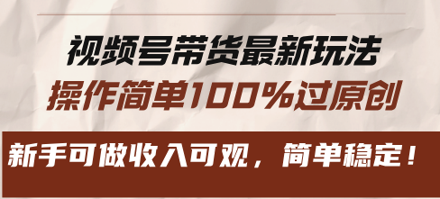 视频号带货最新玩法，操作简单100%过原创，新手可做收入可观，简单稳定！-必智轻创社