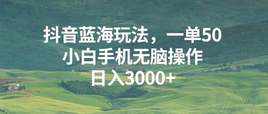 抖音蓝海玩法，一单50，小白手机无脑操作，日入3000+-必智轻创社