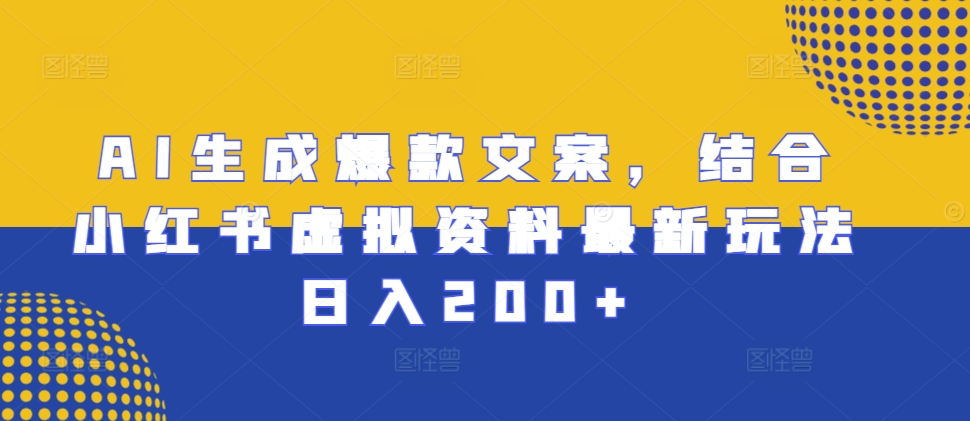 AI生成爆款文案，结合小红书虚拟资料最新玩法日入200+-必智轻创社