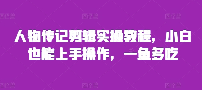 人物传记剪辑实操教程，小白也能上手操作，一鱼多吃-必智轻创社
