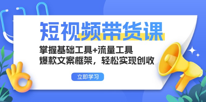 短视频带货课：掌握基础工具+流量工具，爆款文案框架，轻松实现创收-必智轻创社