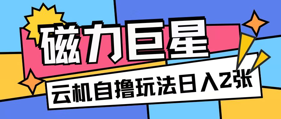 磁力巨星，无脑撸收益玩法无需手机云机操作可矩阵放大单日收入200+-必智轻创社