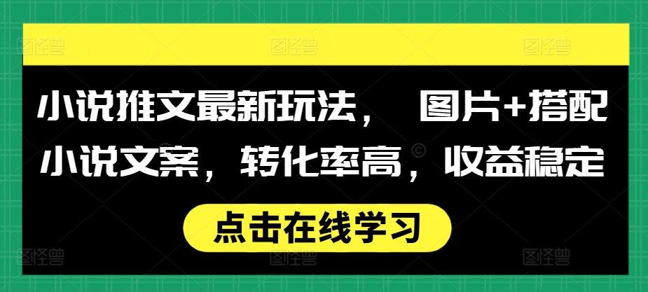 小说推文最新玩法， 图片+搭配小说文案，转化率高，收益稳定-必智轻创社