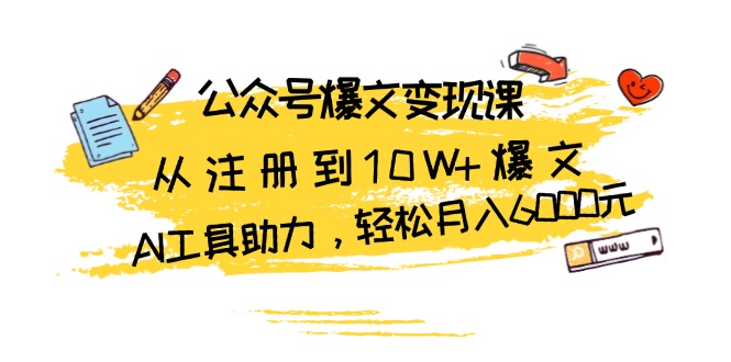 公众号爆文变现课：从注册到10W+爆文，AI工具助力，轻松月入6000元-必智轻创社