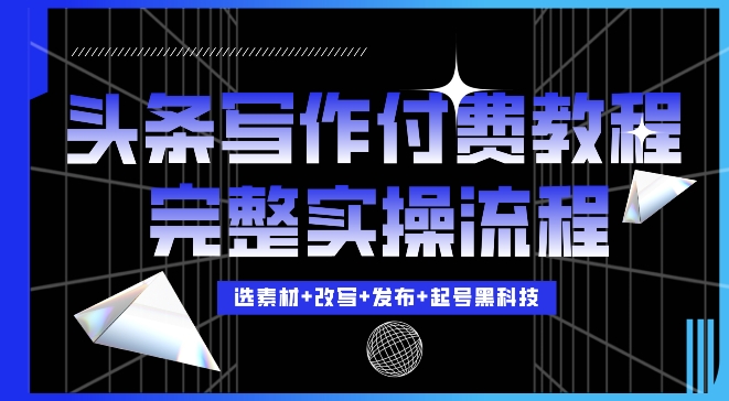 今日头条写作付费私密教程，轻松日入3位数，完整实操流程-必智轻创社