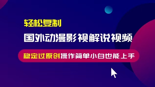 轻松复制国外动漫影视解说视频，无脑搬运稳定过原创，操作简单小白也能上手-必智轻创社