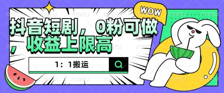 抖音短剧1：1搬运，无违规，0粉可做，收益上限高-必智轻创社