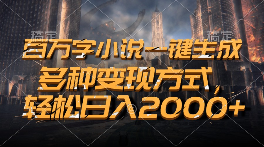 百万字小说一键生成，多种变现方式，轻松日入2000+-必智轻创社