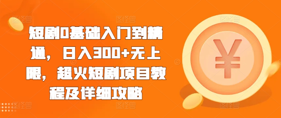 短剧0基础入门到精通，日入300+无上限，超火短剧项目教程及详细攻略-必智轻创社