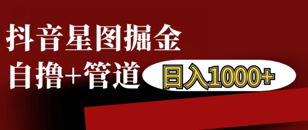 抖音星图掘金自撸，可以管道也可以自营，日入1k-必智轻创社