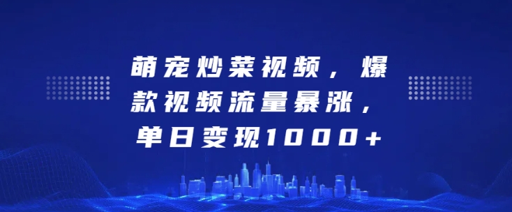 萌宠炒菜视频，爆款视频流量暴涨，单日变现1k-必智轻创社