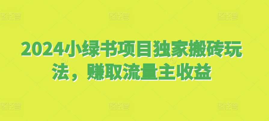 2024小绿书项目独家搬砖玩法，赚取流量主收益-必智轻创社