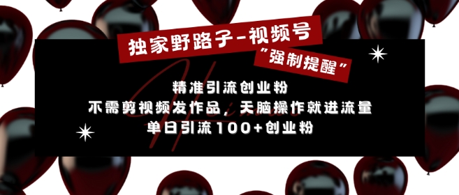 独家野路子利用视频号“强制提醒”，不需剪视频发作品，无脑操作就进流量，单日引流100+创业粉-必智轻创社