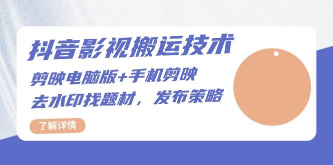 抖音影视搬运技术：电脑剪映+手机剪映，去水印找题材，发布策略-必智轻创社