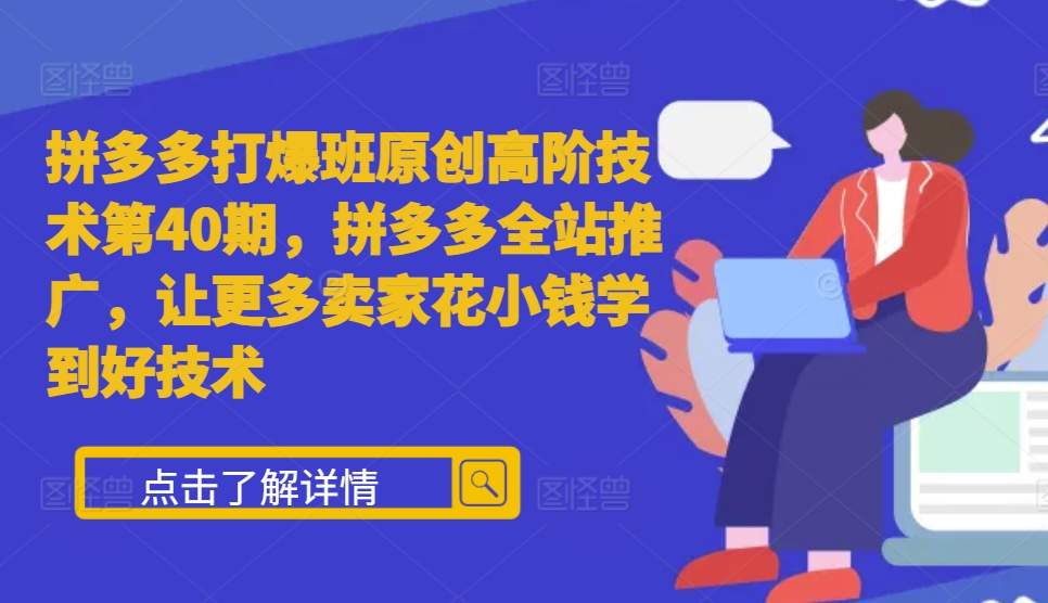 拼多多打爆班原创高阶技术第40期，拼多多全站推广，让更多卖家花小钱学到好技术-必智轻创社