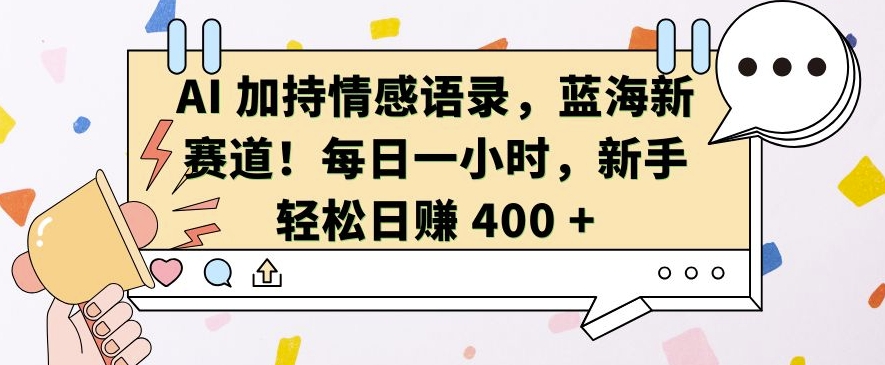 AI 加持情感语录，蓝海新赛道，每日一小时，新手轻松日入 400-必智轻创社