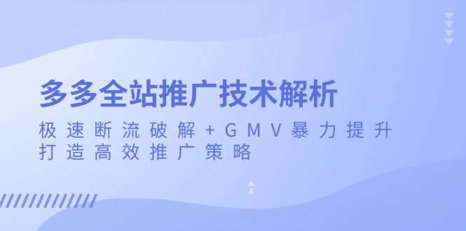 多多全站推广技术解析：极速断流破解+GMV暴力提升，打造高效推广策略-必智轻创社