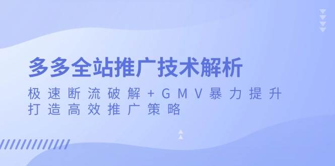 多多全站推广技术解析：极速断流破解+GMV暴力提升，打造高效推广策略-必智轻创社