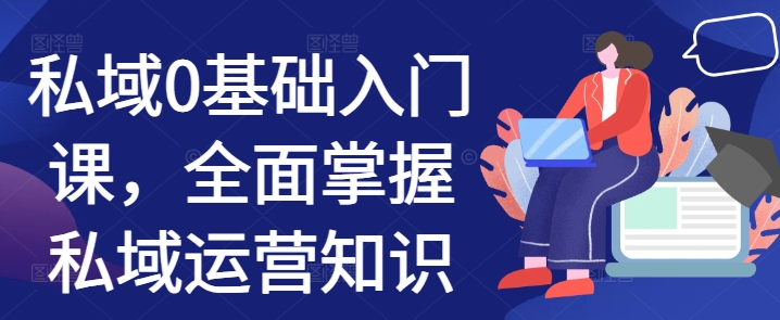 私域0基础入门课，全面掌握私域运营知识-必智轻创社